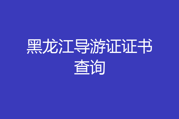 黑龙江导游证证书查询