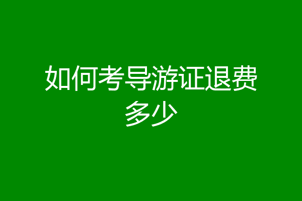 如何考导游证退费多少