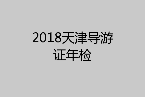 2018天津导游证年检