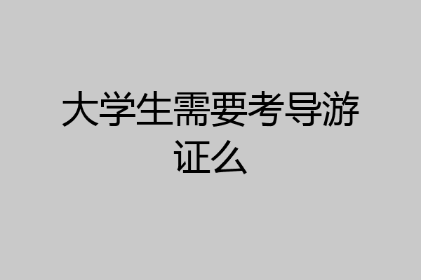 大学生需要考导游证么