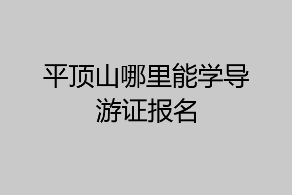 平顶山哪里能学导游证报名
