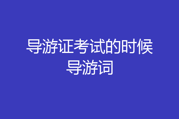 导游证考试的时候导游词