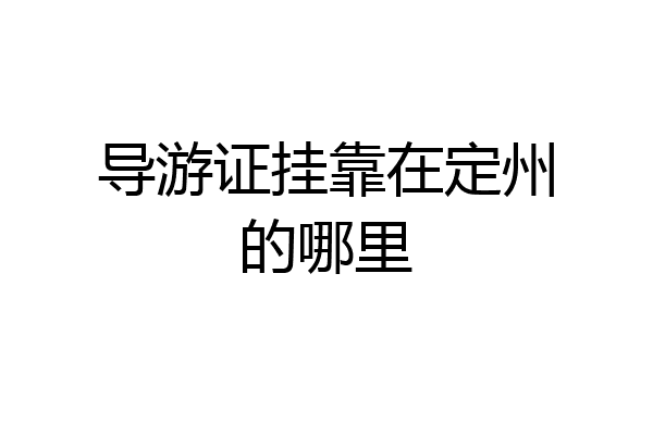 导游证挂靠在定州的哪里