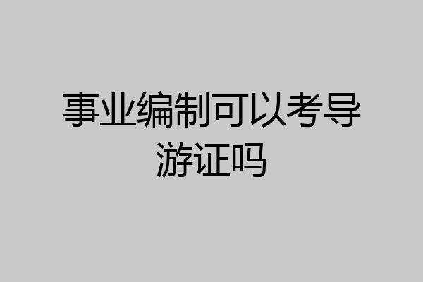 事业编制可以考导游证吗