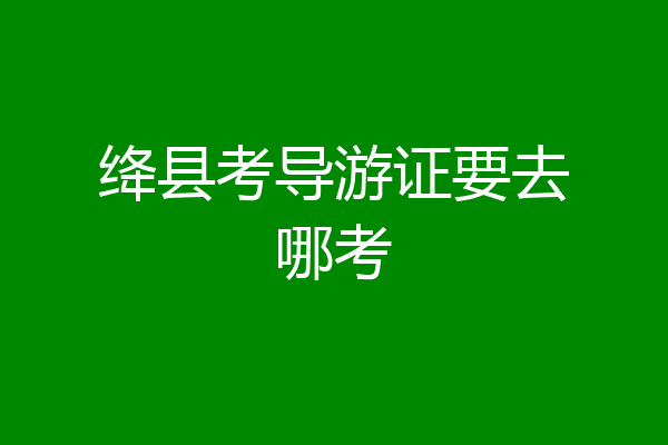 绛县考导游证要去哪考