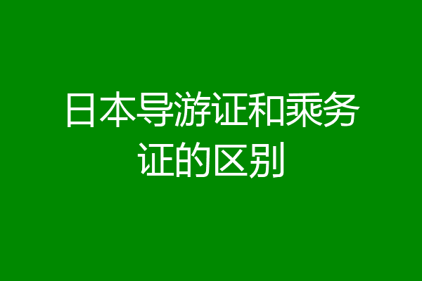 日本导游证和乘务证的区别