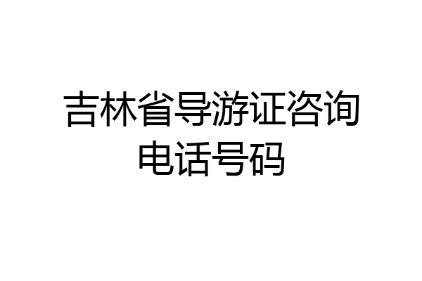 吉林省导游证咨询电话号码