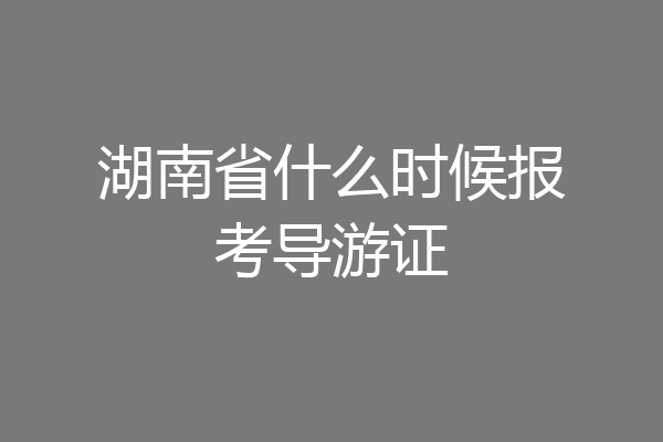 湖南省什么时候报考导游证
