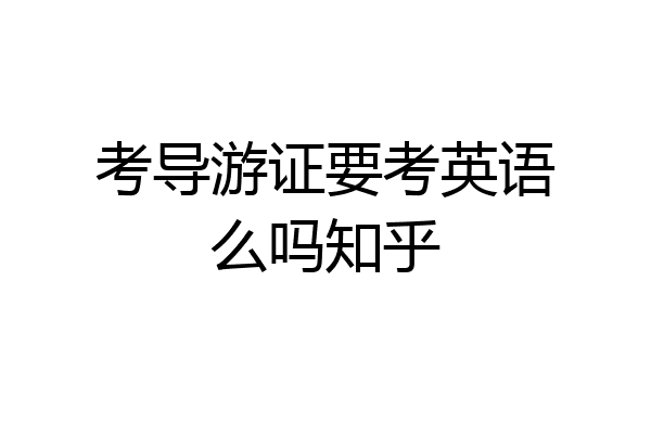 考导游证要考英语么吗知乎