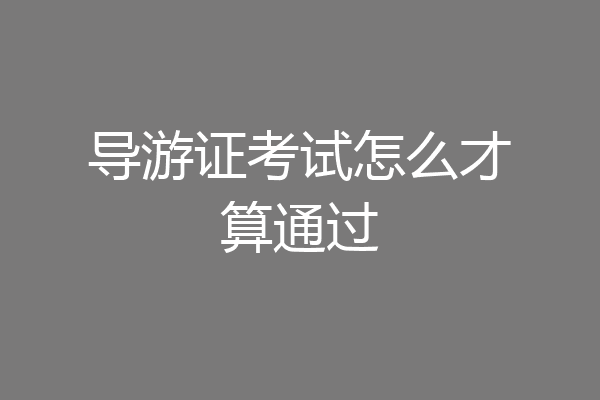 导游证考试怎么才算通过