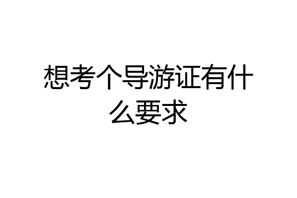 想考个导游证有什么要求