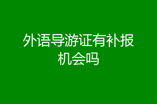 外语导游证有补报机会吗