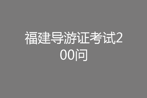 福建导游证考试200问