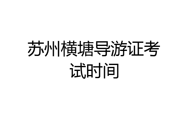 苏州横塘导游证考试时间