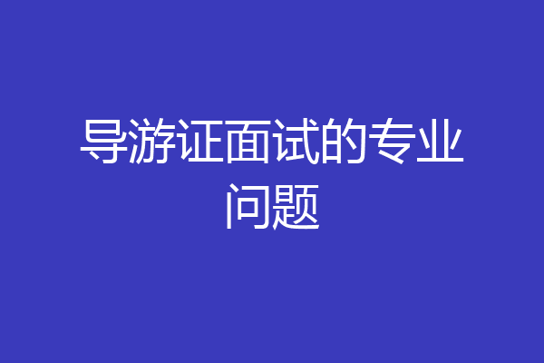 导游证面试的专业问题