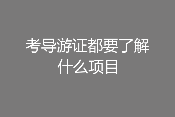 考导游证都要了解什么项目
