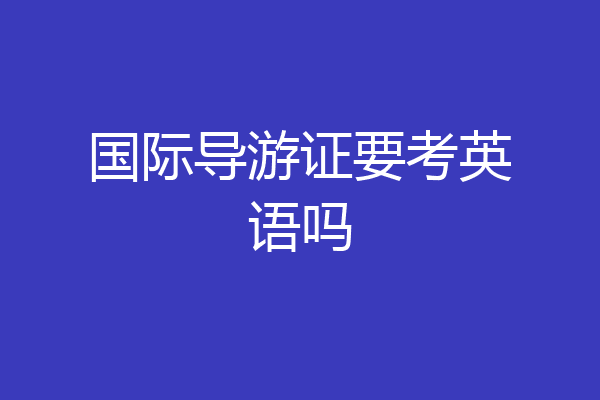 国际导游证要考英语吗