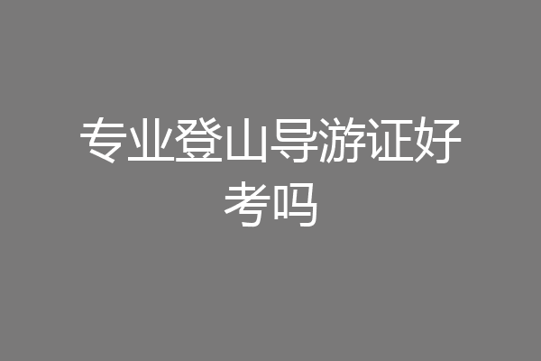 专业登山导游证好考吗