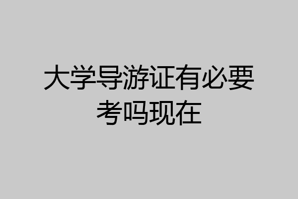 大学导游证有必要考吗现在