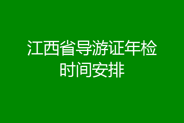 江西省导游证年检时间安排