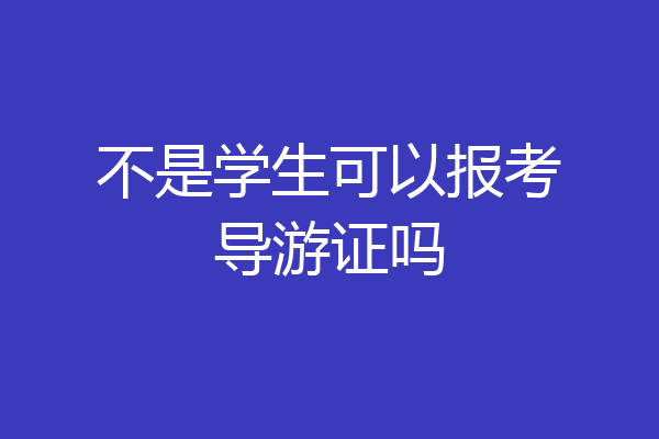 不是学生可以报考导游证吗