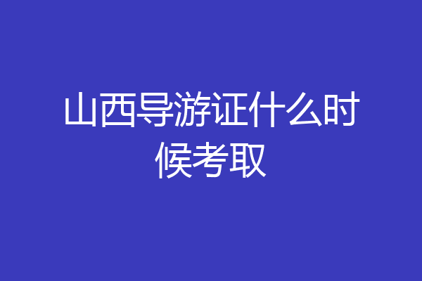山西导游证什么时候考取