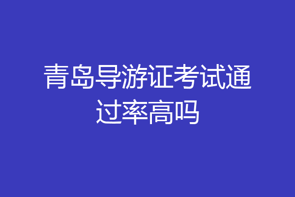 青岛导游证考试通过率高吗