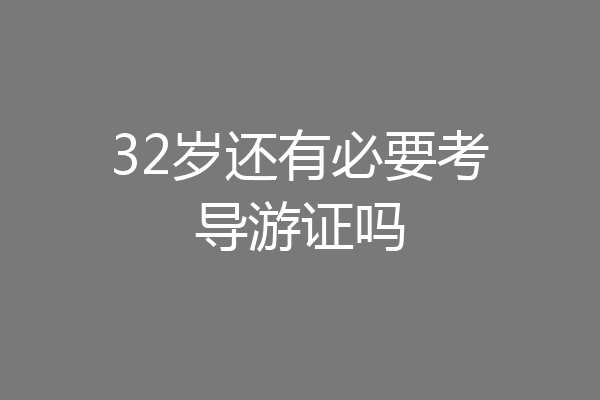 32岁还有必要考导游证吗