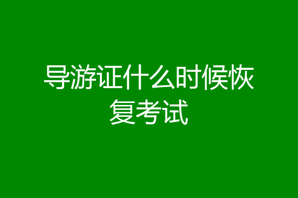 导游证什么时候恢复考试