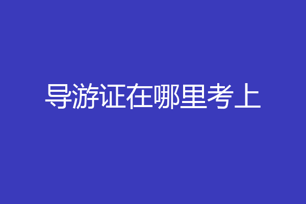 导游证在哪里考上