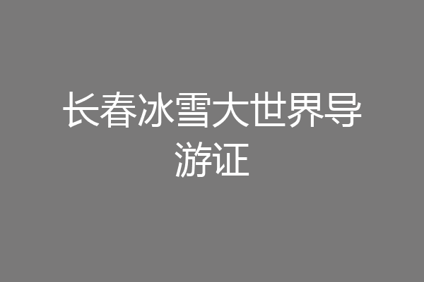 长春冰雪大世界导游证