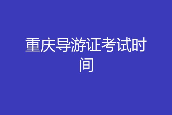 重庆导游证考试时间