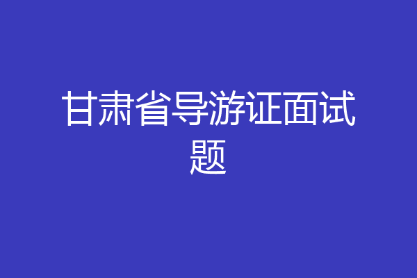 甘肃省导游证面试题