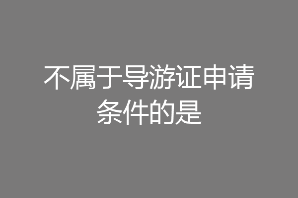 不属于导游证申请条件的是