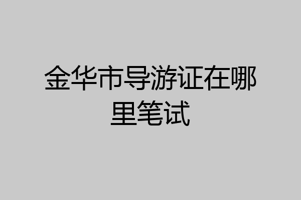 金华市导游证在哪里笔试