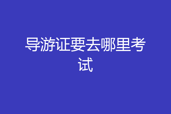 导游证要去哪里考试