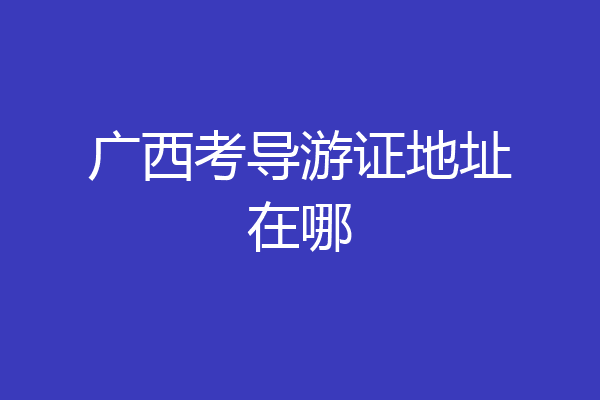 广西考导游证地址在哪