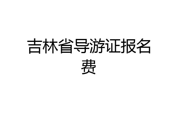 吉林省导游证报名费