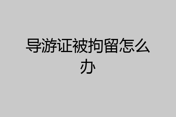 导游证被拘留怎么办