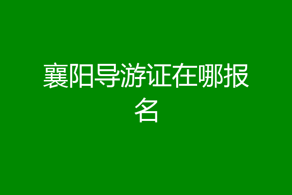 襄阳导游证在哪报名