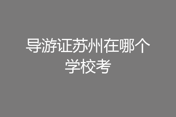 导游证苏州在哪个学校考