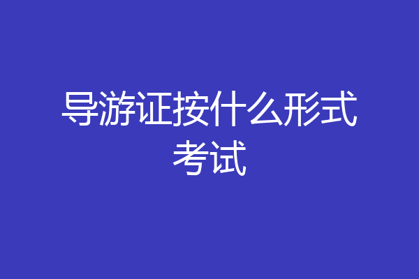 导游证按什么形式考试