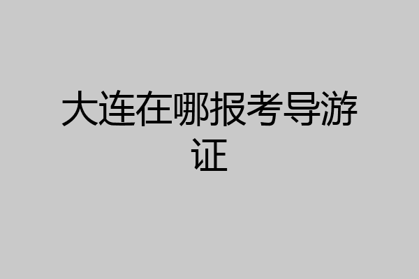大连在哪报考导游证