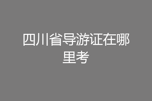四川省导游证在哪里考