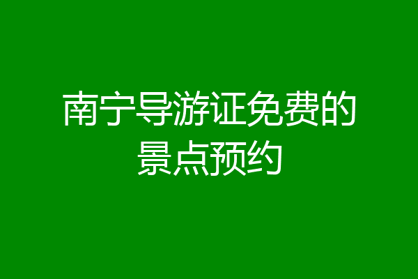 南宁导游证免费的景点预约