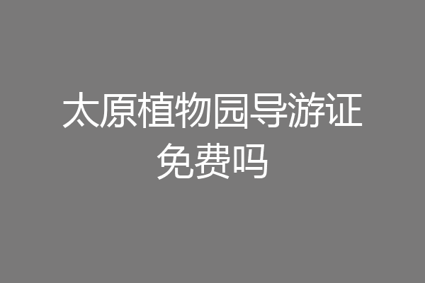 太原植物园导游证免费吗
