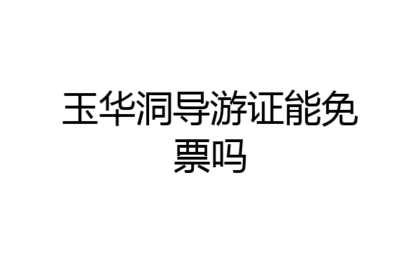 玉华洞导游证能免票吗