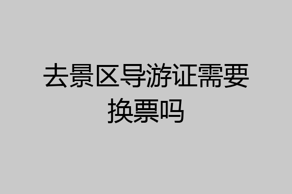 去景区导游证需要换票吗