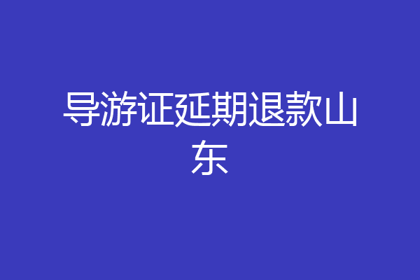 导游证延期退款山东