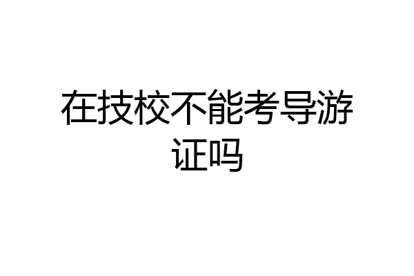在技校不能考导游证吗